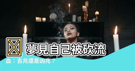 夢見自己被砍流血|夢見被人砍流血